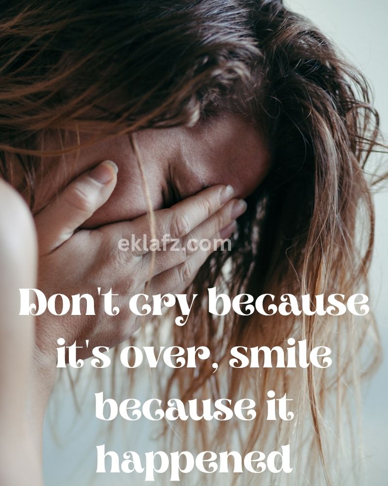 Don't cry because it's over, smile because it happened