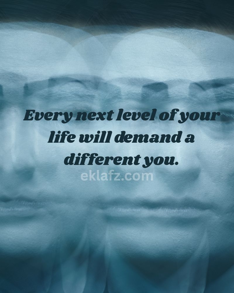 Every next level of your life will demand a different you.