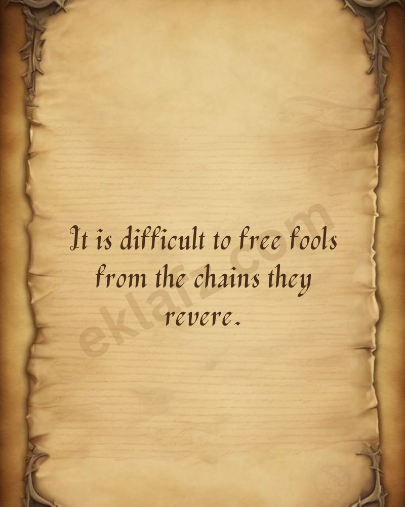 It is difficult to free fools from the chains they revere.
