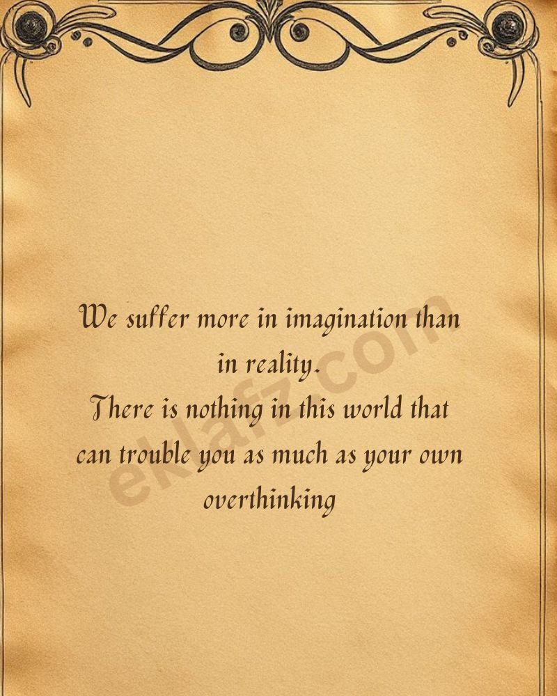 We suffer more in imagination than in reality.