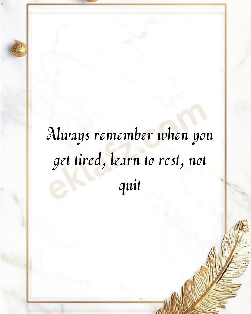 Always remember when you get tired